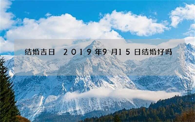 结婚吉日 2019年9月15日结婚好吗